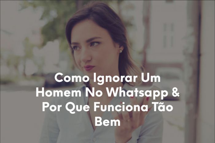 Como Ignorar Um Homem No Whatsapp & Por Que Funciona Tão Bem-1